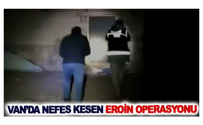 Van’da nefes kesen eroin operasyonu