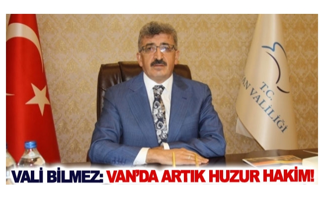 Vali Bilmez: Van’da artık huzur hakim!