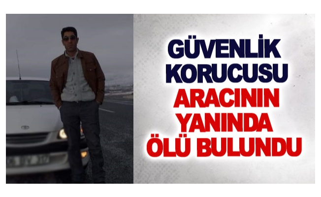 Güvenlik korucusu aracının yanında ölü bulundu