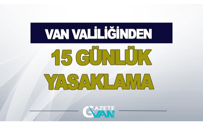 Van’da 15 günlük yasaklama