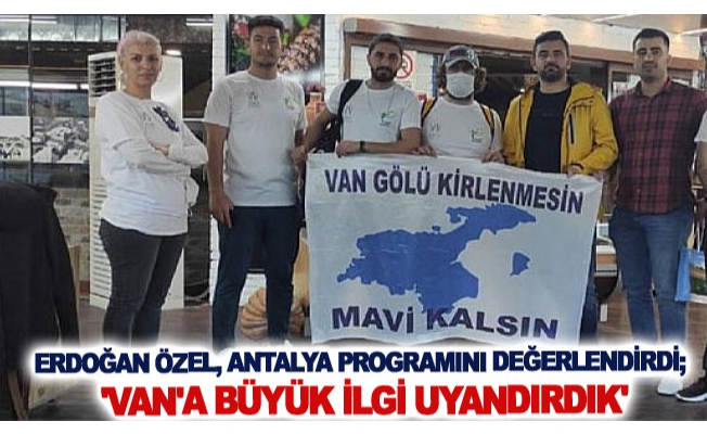 Erdoğan Özel, Antalya programını değerlendirdi; 'Van'a büyük ilgi uyandırdık'