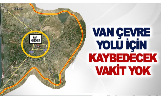 Van çevre yolu içi kaybedecek vakit yok