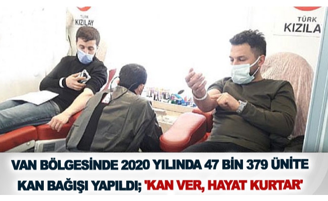 Van bölgesinde 2020 yılında 47 bin 379 ünite kan bağışı yapıldı; 'Kan ver, hayat kurtar'