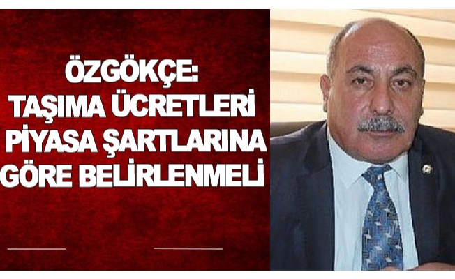 Özgökçe: Taşıma ücretleri piyasa şartlarına göre belirlenmeli