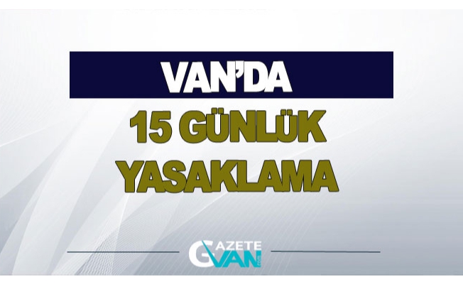 Van’da 15 günlük yasaklama