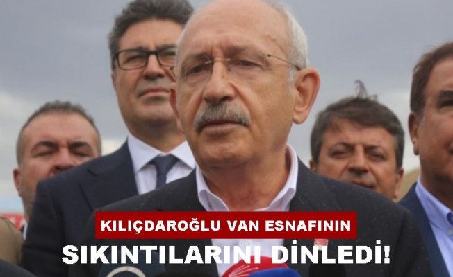 Kılıçdaroğlu Van'da esnafın sorunlarını dinledi
