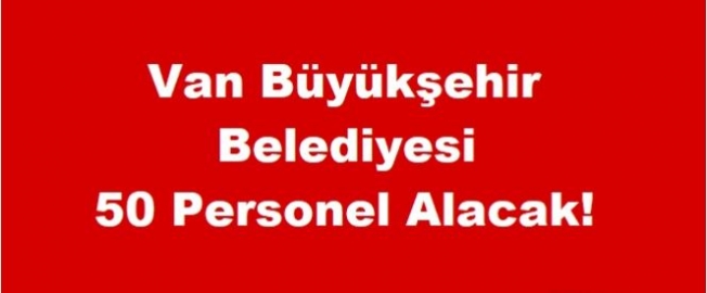 Van Büyükşehir Belediyesi 50 personel alımı yapacak