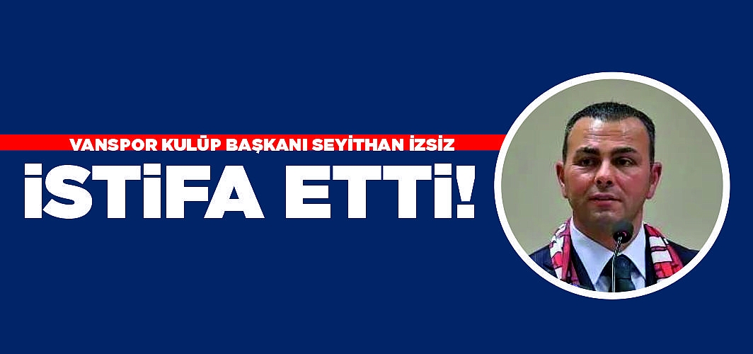 Vanspor'da deprem! Başkan Seyithan İzsiz istifa etti