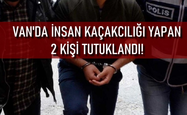 VAN'DA İNSAN KAÇAKCILIĞI YAPAN 2 KİŞİ TUTUKLANDI!