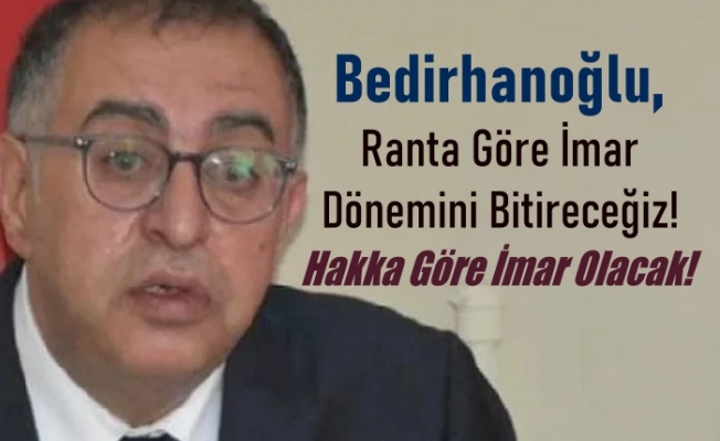 CHP'li Bedirhanoğlu, Ranta Göre İmar Dönemini Bitirecez..