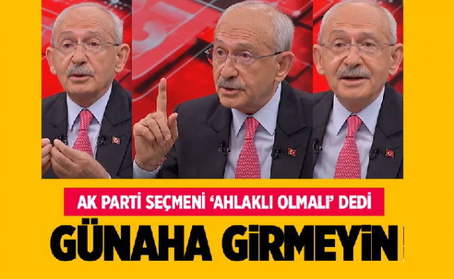 Kılıçdaroğlu'ndan AK Parti seçmenine: Günaha girmeyin
