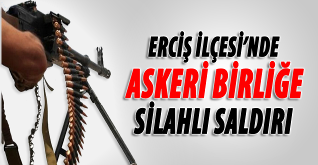 Erciş'te Askeri Birliğe Silahlı Saldırı