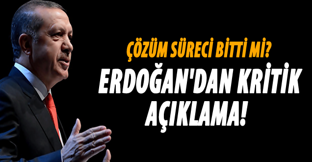Çözüm süreci sona mı erdi! Erdoğan açıkladı!
