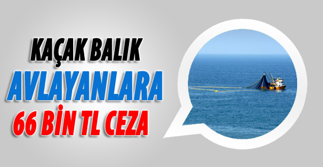 Kaçak Balık Avlayanlara 66 Bin Tl Ceza!