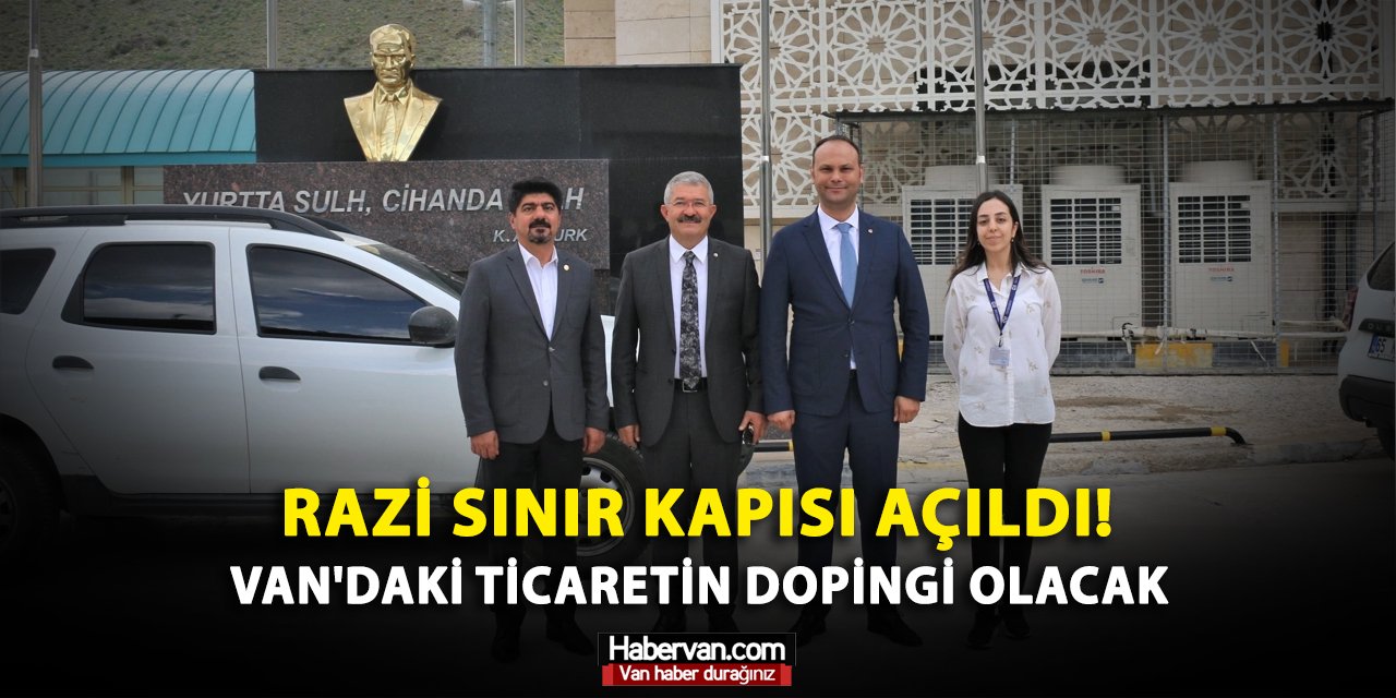 Razi Sınır Kapısı Açıldı! Van'daki Ticaretin Dopingi Olacak