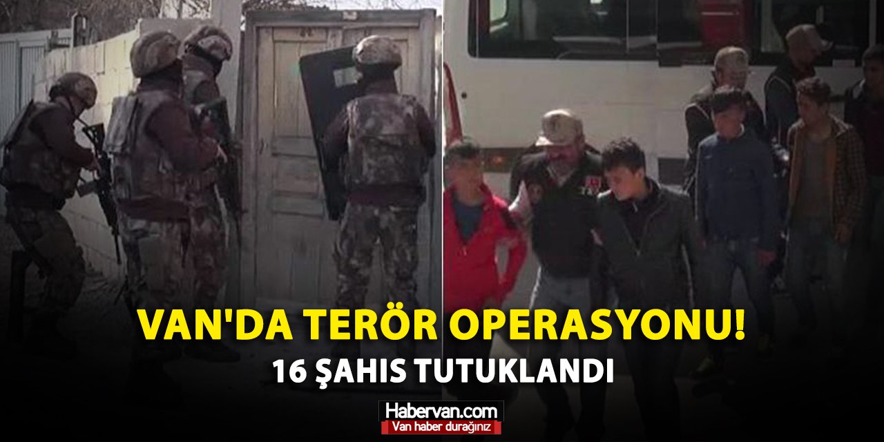 Van'da terör operasyonu! 16 şahıs tutuklandı