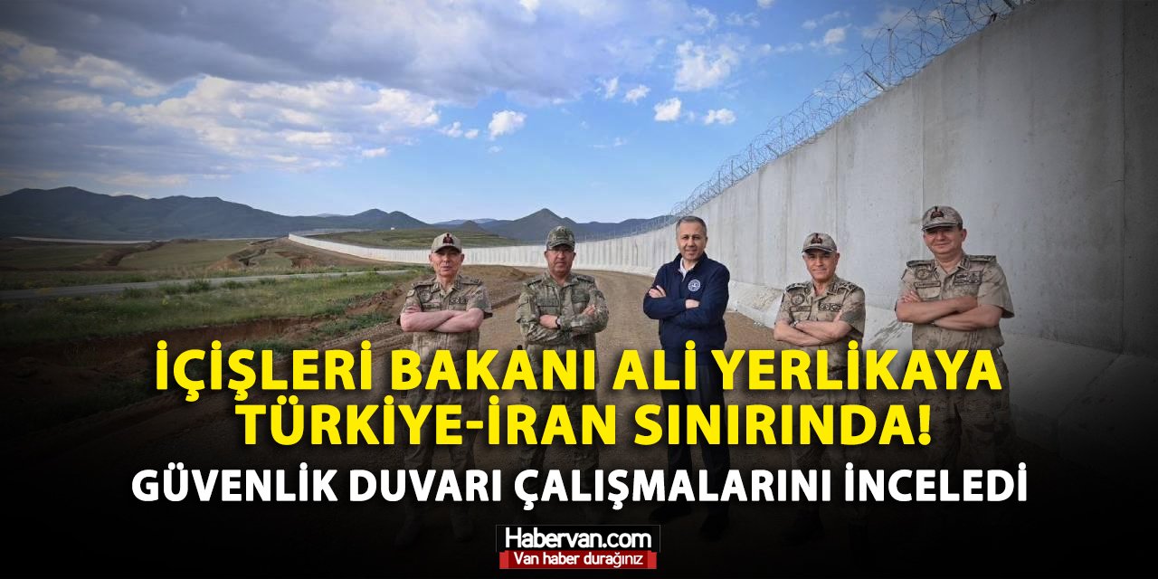 İçişleri Bakanı Ali Yerlikaya, Türkiye-İran sınırında! Güvenlik duvarı çalışmalarını inceledi