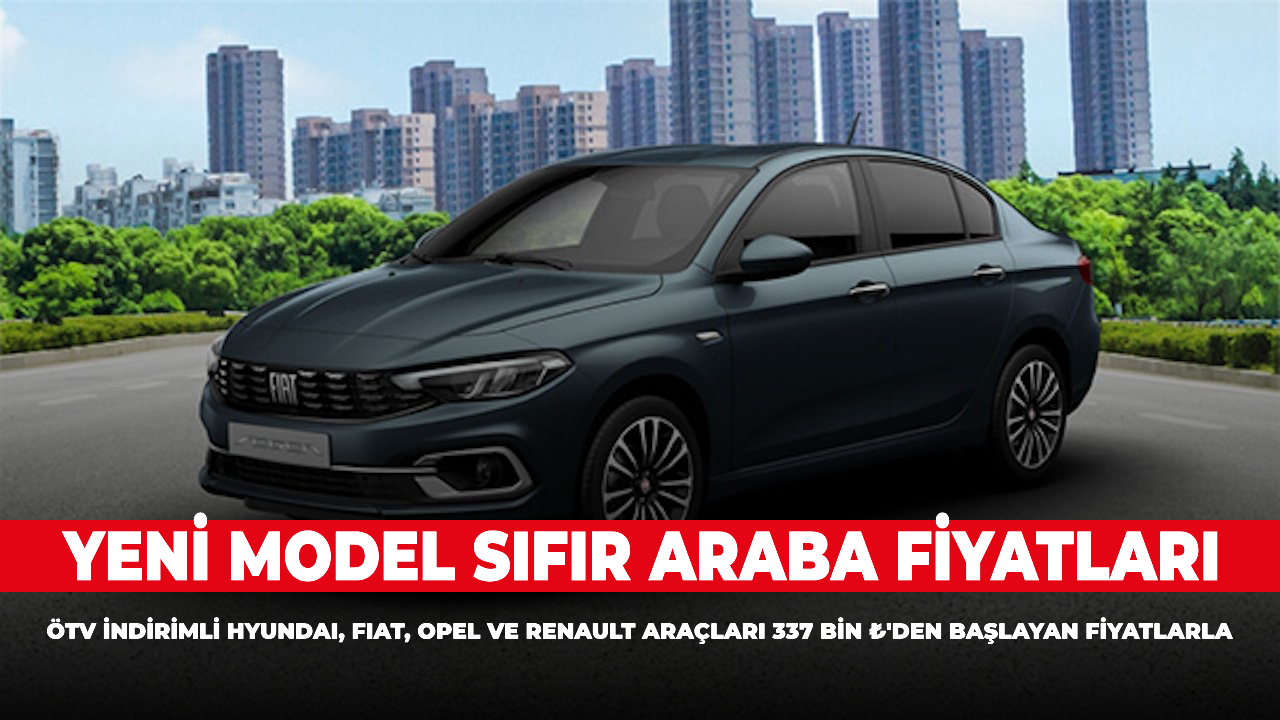 Yeni Model Sıfır Araba Fiyatları 2023: ÖTV İndirimli Hyundai, Fiat, Opel ve Renault Araçları 337 Bin ₺'den başlayan fiyatlarla