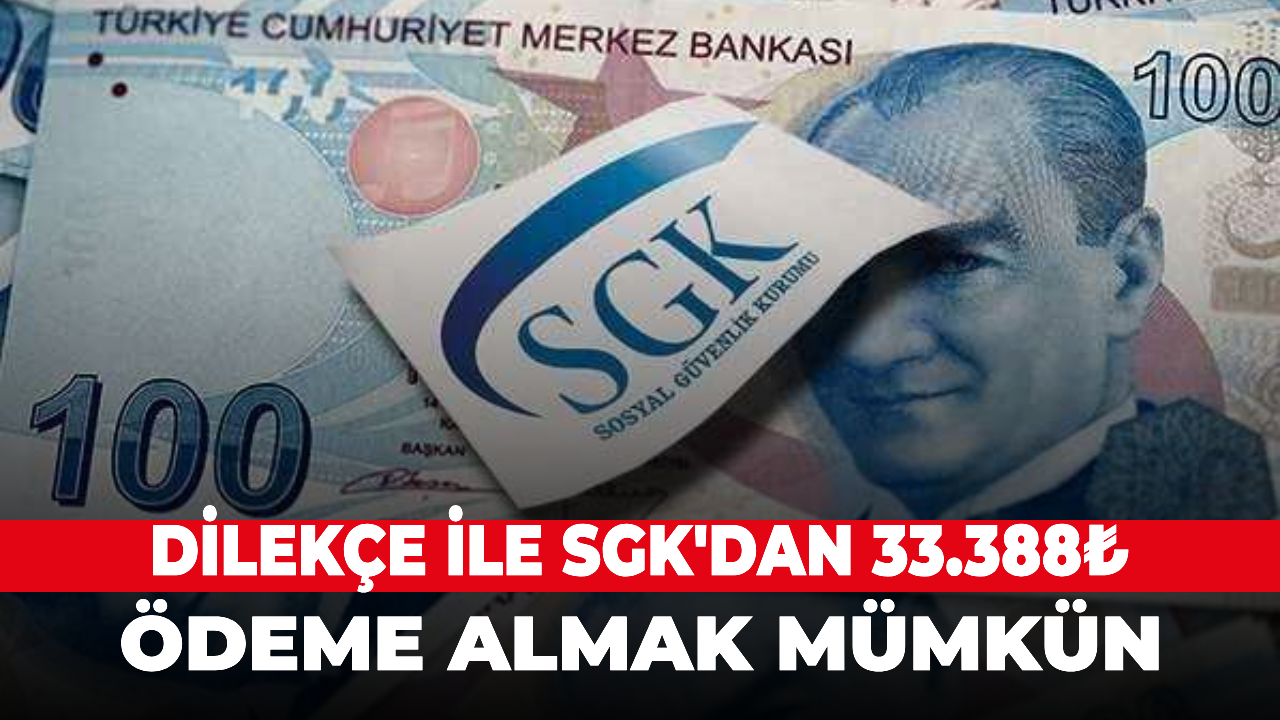 Dilekçe ile SGK'dan 33.388₺ ödeme almak mümkün