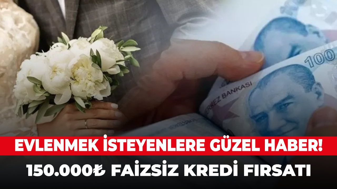 Evlenmek isteyenlere güzel haber! 150.000₺ faizsiz kredi fırsatı