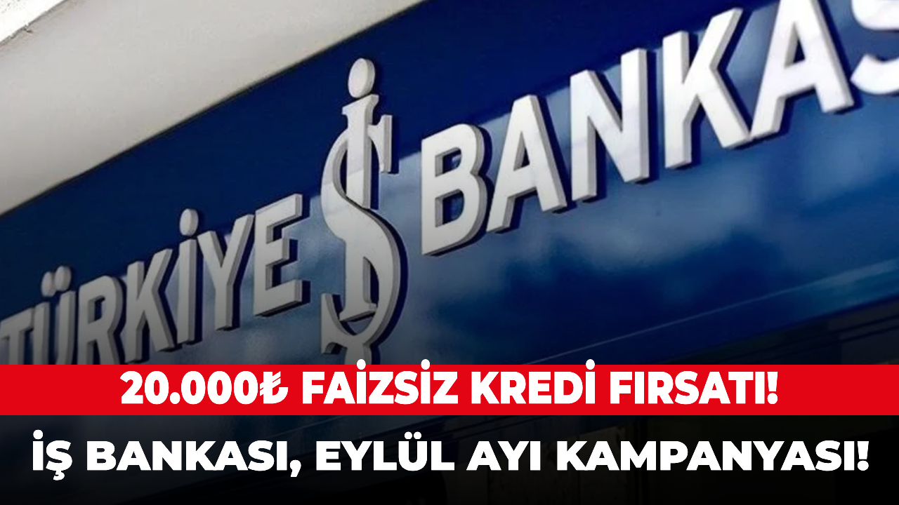 20.000₺ faizsiz kredi fırsatı! İş Bankası, Eylül ayı kampanyası!