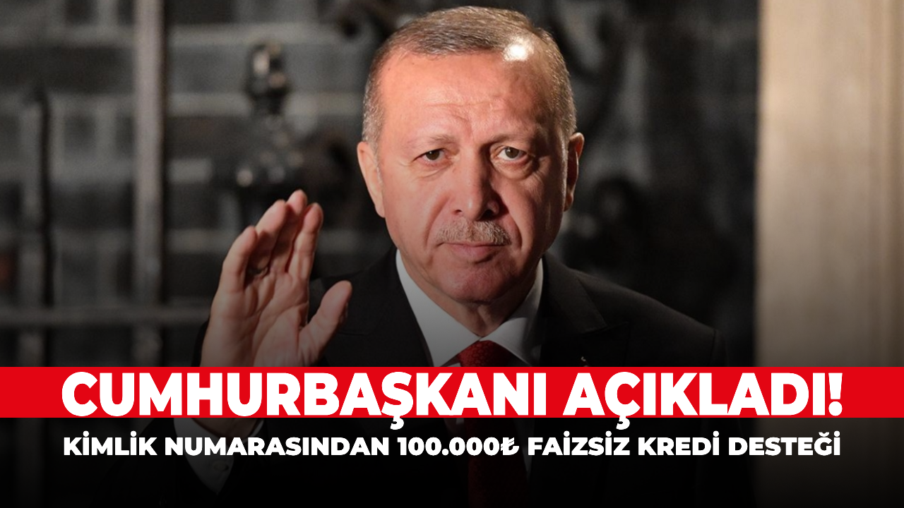 Cumhurbaşkanı açıkladı! Kimlik numarasından 100.000₺ faizsiz kredi desteği