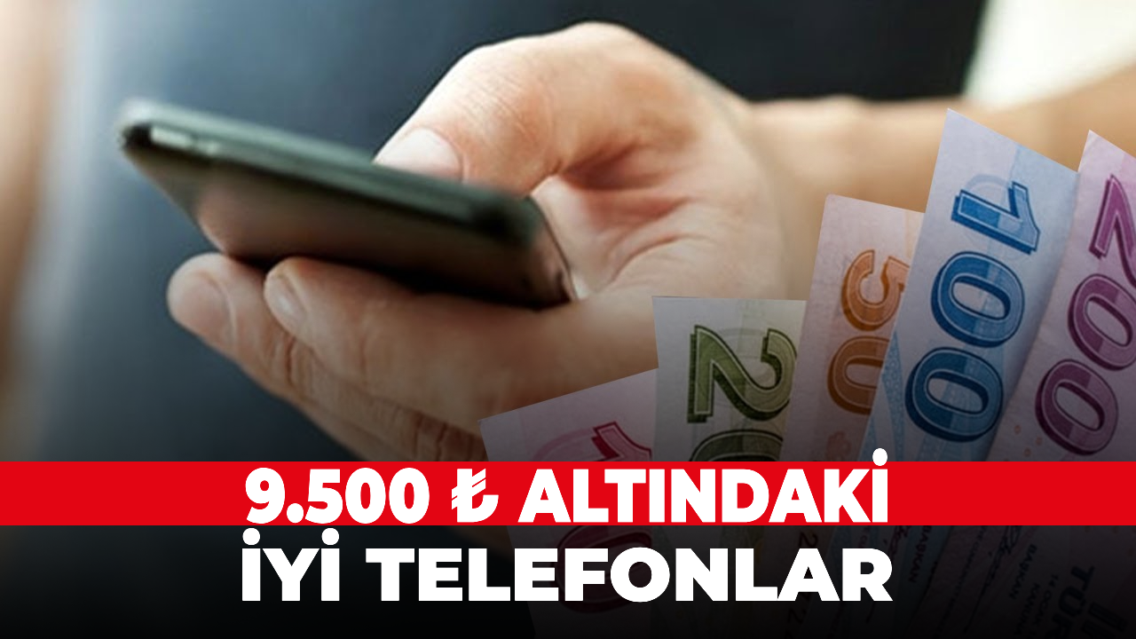 9.500 ₺ altındaki iyi telefonlar