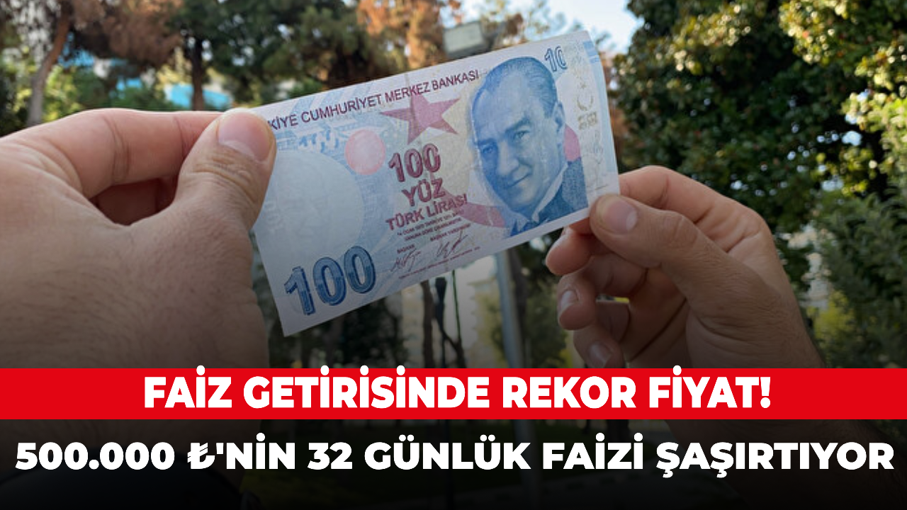 Faiz getirisinde rekor fiyat! 500.000 ₺'nin 32 günlük faizi şaşırtıyor