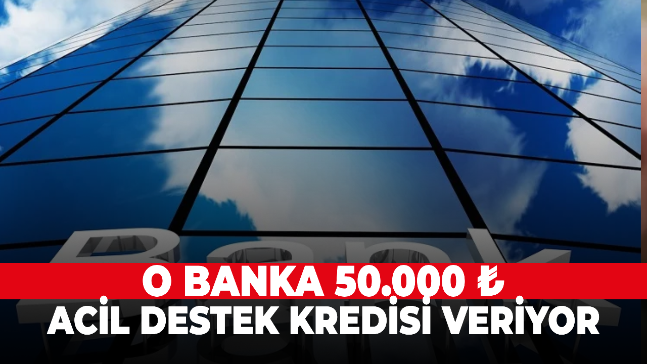 O banka 50.000 ₺ acil destek kredisi veriyor