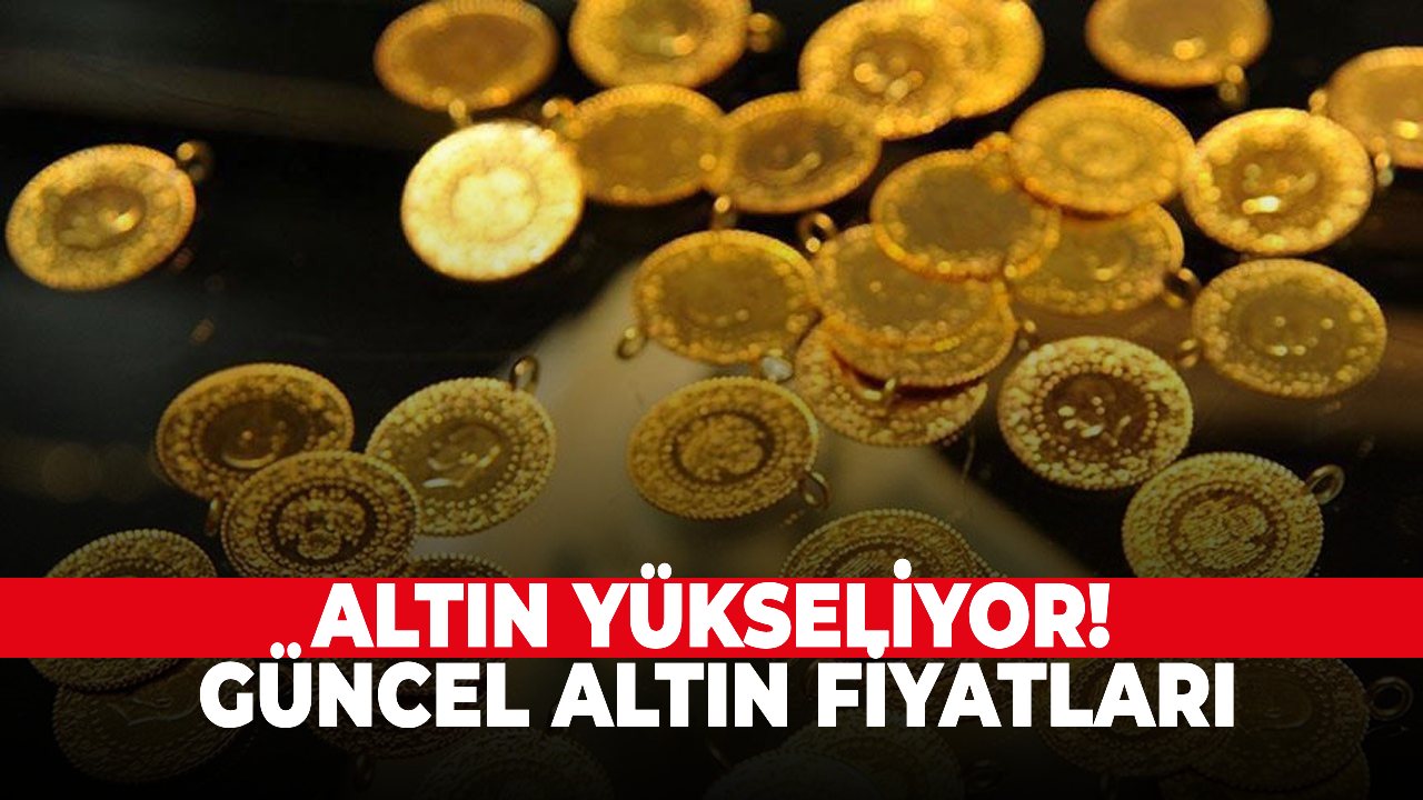 Altın yükseliyor! Güncel altın fiyatları