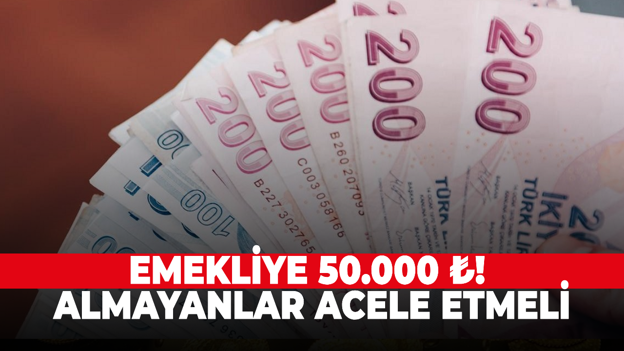 Emekliye 50.000 ₺! Almayanlar acele etmeli