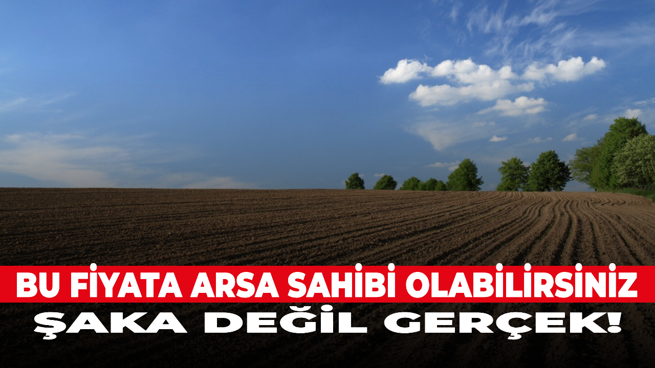 Bu fiyata arsa sahibi olabilirsiniz! Şaka değil gerçek