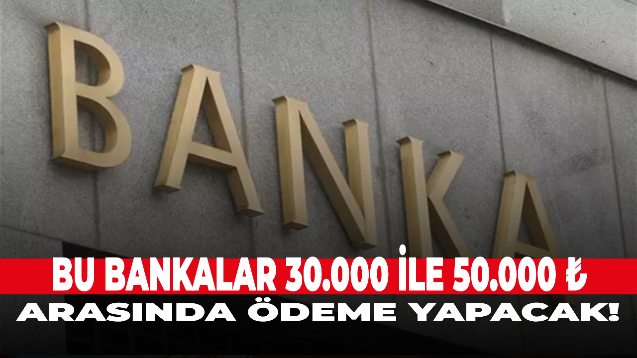 O bankalar 30.000 ile 50.000 ₺ arasında ödeme yapacak!