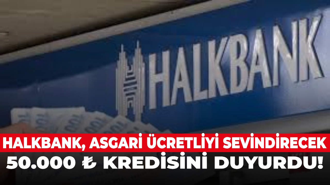 Halkbank, asgari ücretliyi sevindirecek 50.000 ₺ kredisini duyurdu!