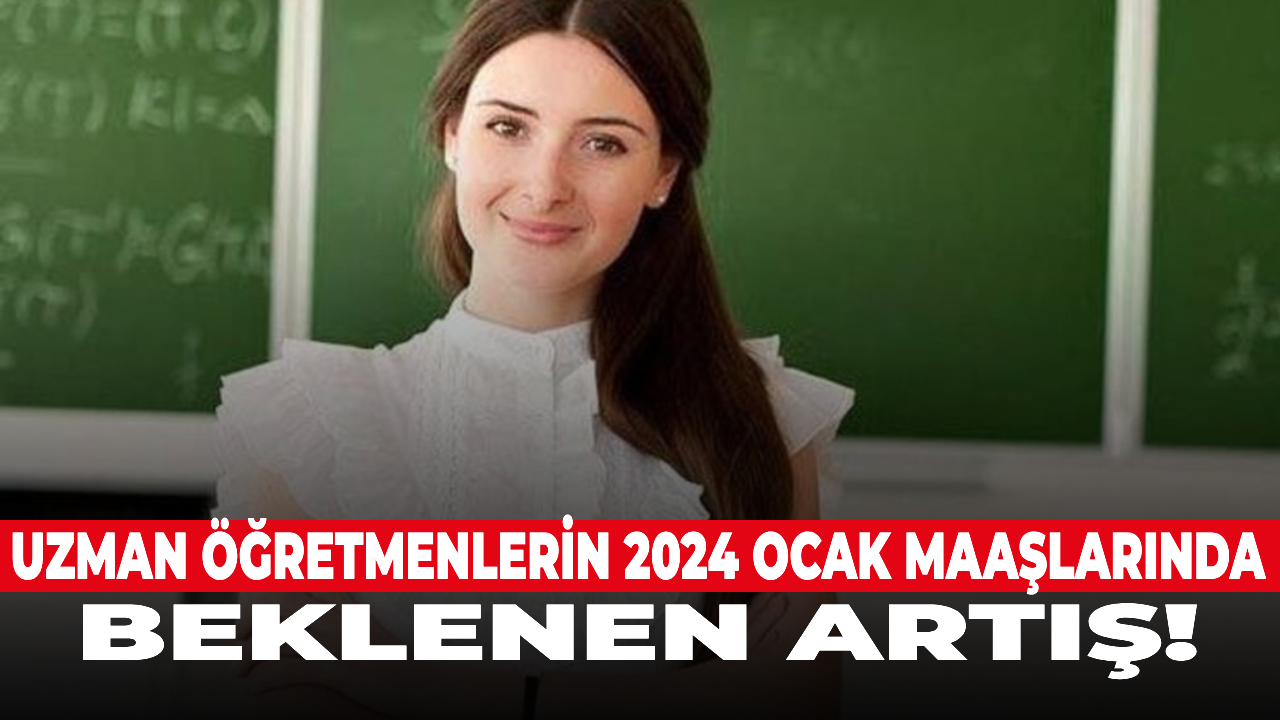 Uzman öğretmenlerin 2024 Ocak maaşlarında beklenen artış!