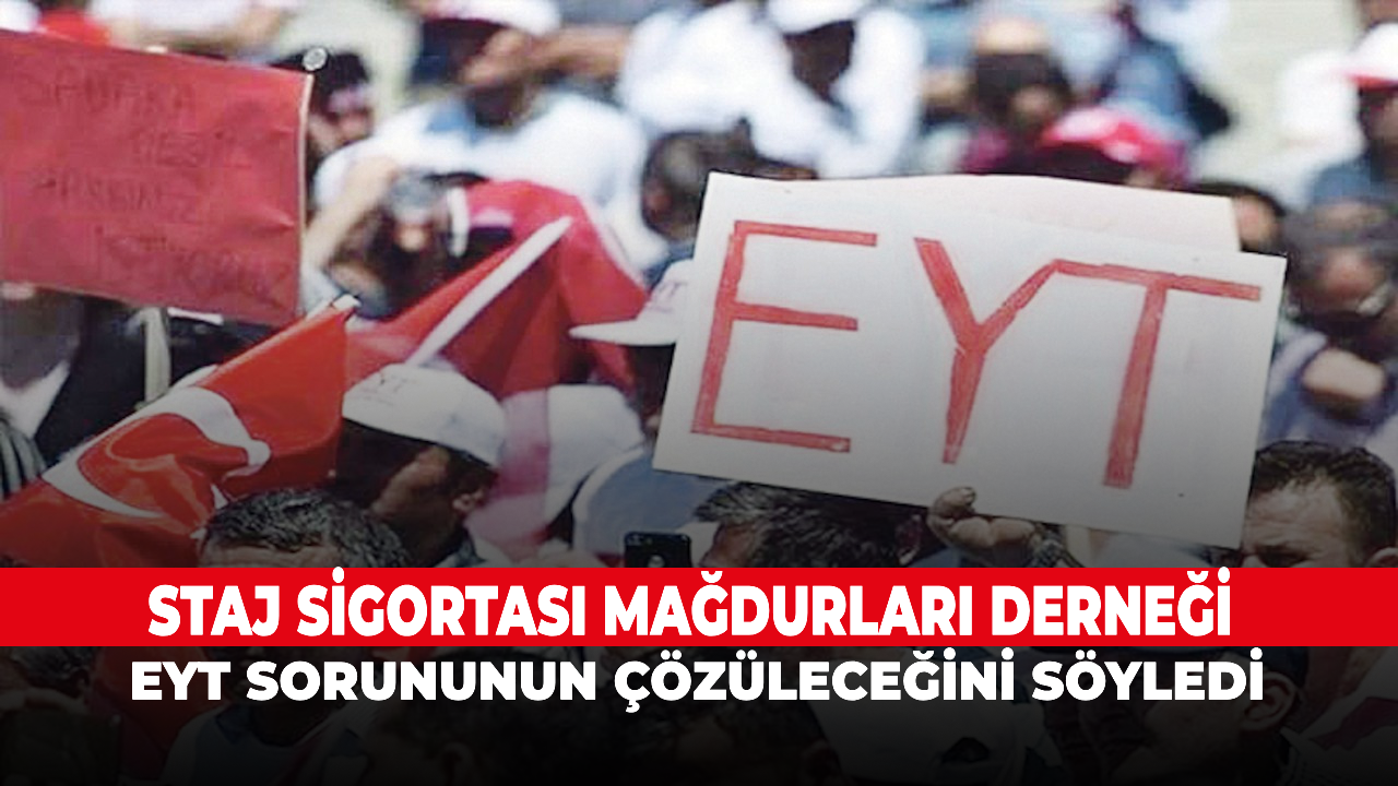 Staj Sigortası Mağdurları Derneği, EYT sorununun çözüleceğini söyledi