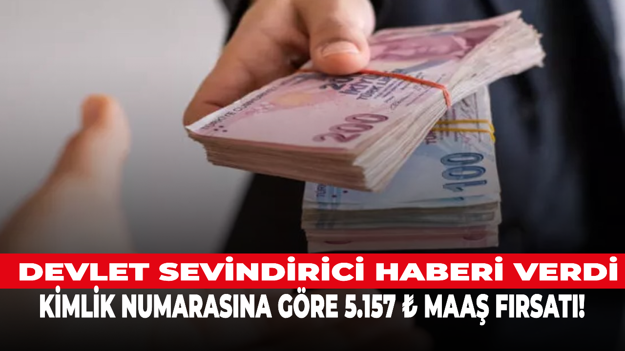 Kimlik numarasına göre 5.157 ₺ maaş fırsatı!