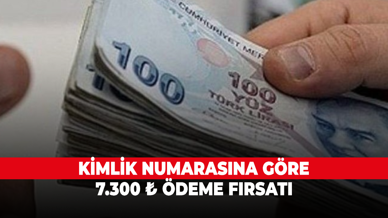 Kimlik numarasına göre 7.300 ₺ ödeme fırsatı