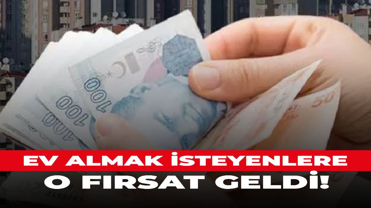 Ev almak isteyenlere, o fırsat geldi!