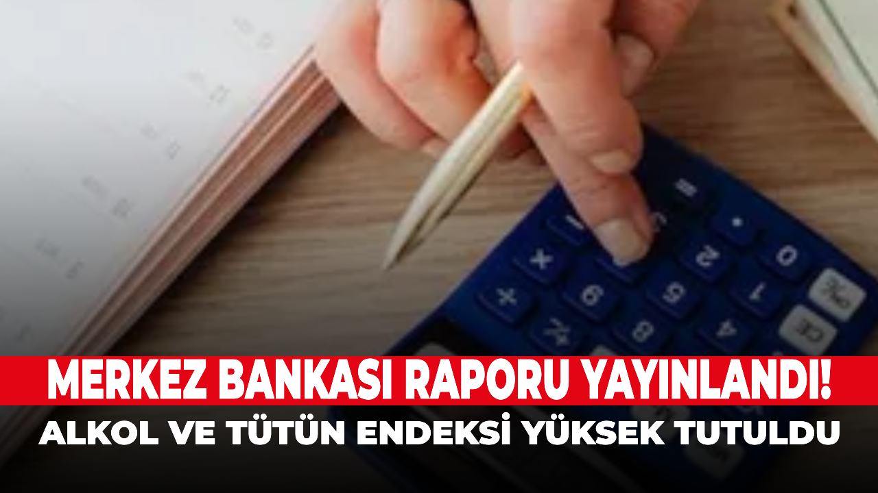 Merkez Bankası raporu yayınlandı! Alkol ve tütün endeksi yüksek tutuldu