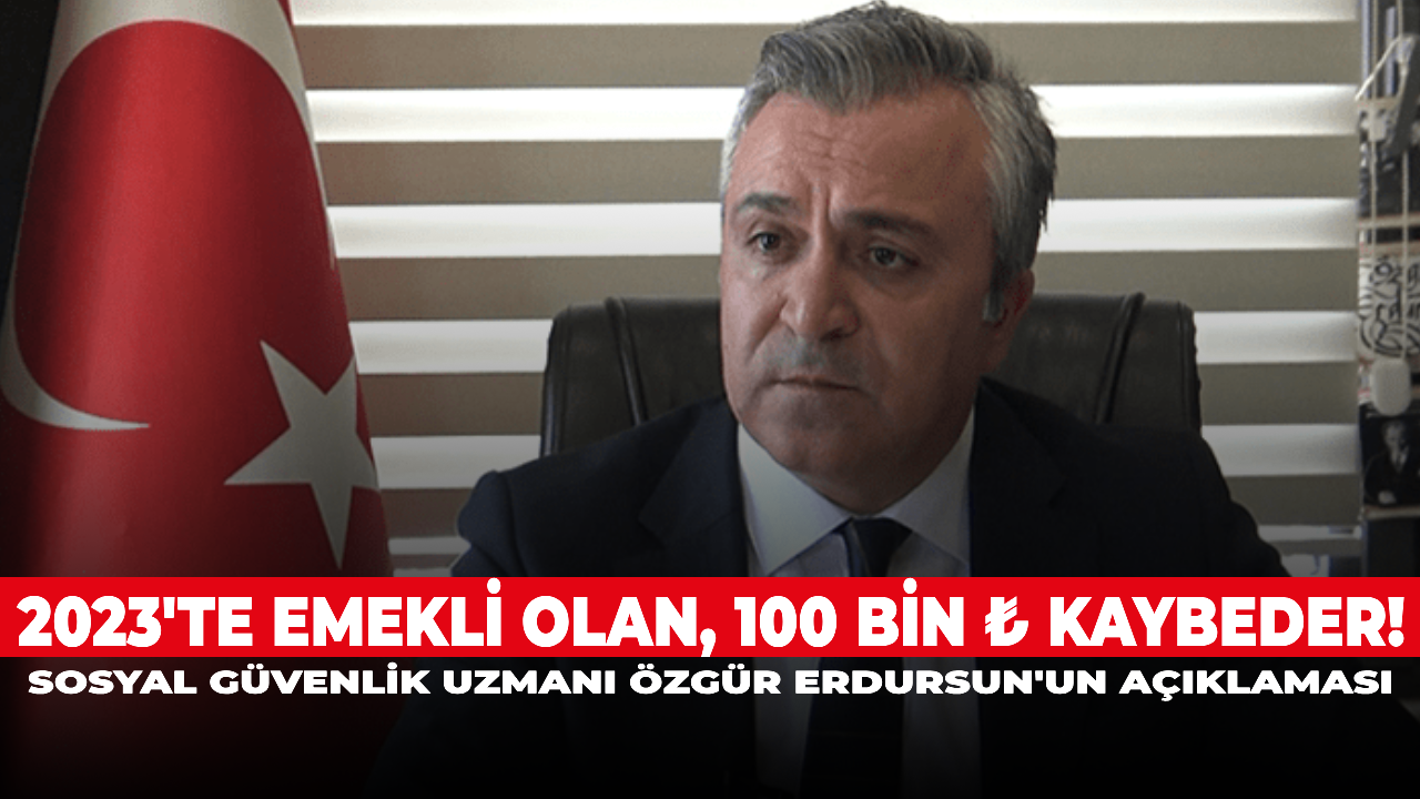 2023'te emekli olan, 100 bin ₺ kaybeder! Sosyal Güvenlik Uzmanı Özgür Erdursun'un açıklaması