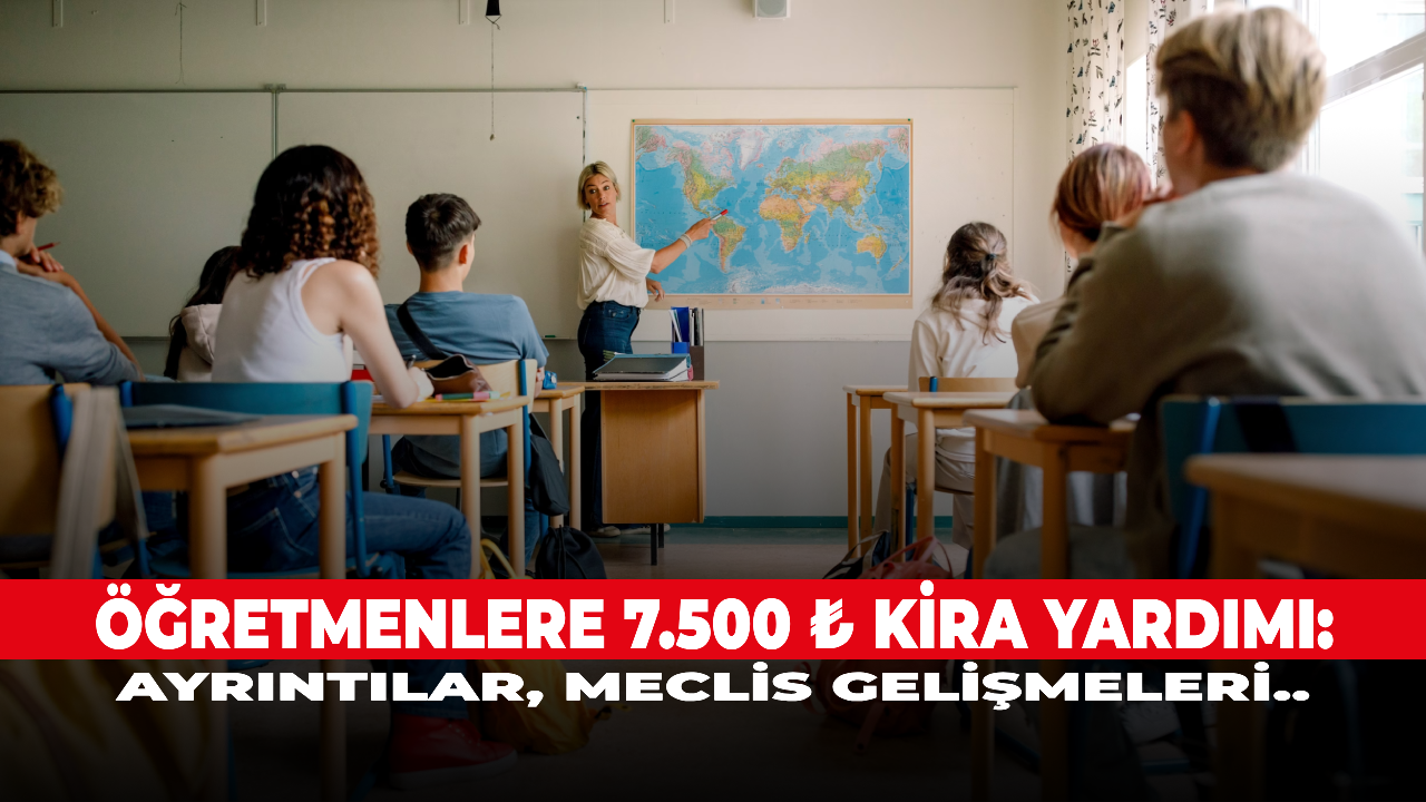 Öğretmenlere 7.500 ₺ kira yardımı: Ayrıntılar, meclis gelişmeleri..