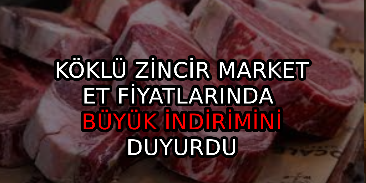 Köklü zincir market, et fiyatlarında büyük indirimini duyurdu