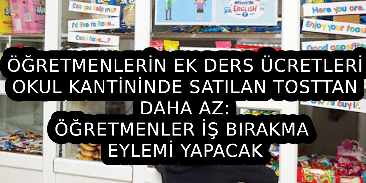 Öğretmenlerin ek ders ücretleri, okul kantininde satılan tost fiyatından az: Öğretmenler iş bırakma eylemi yapacak!