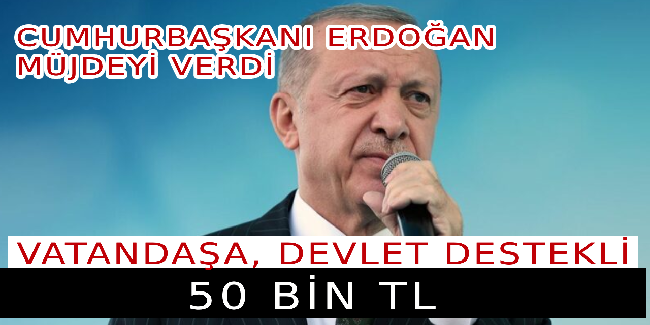 Cumhurbaşkanı Erdoğan müjdeyi verdi... Vatandaşa, devlet destekli 50 bin TL