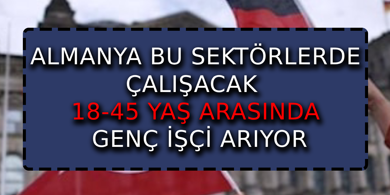 Almanya, bu sektörlerde çalışacak 18-45 yaşındaki genç işçileri arıyor