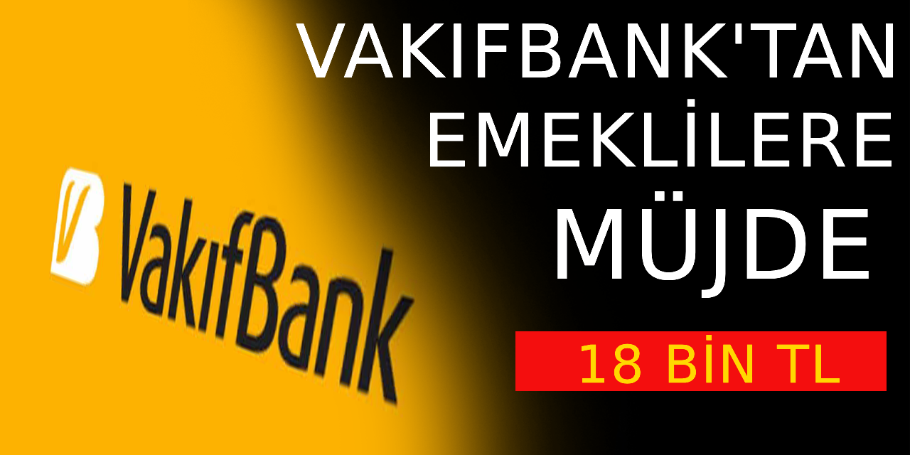 Vakıfbank, emeklilere geri ödemesiz 18 bin ₺ ödeme yapacağını duyurdu