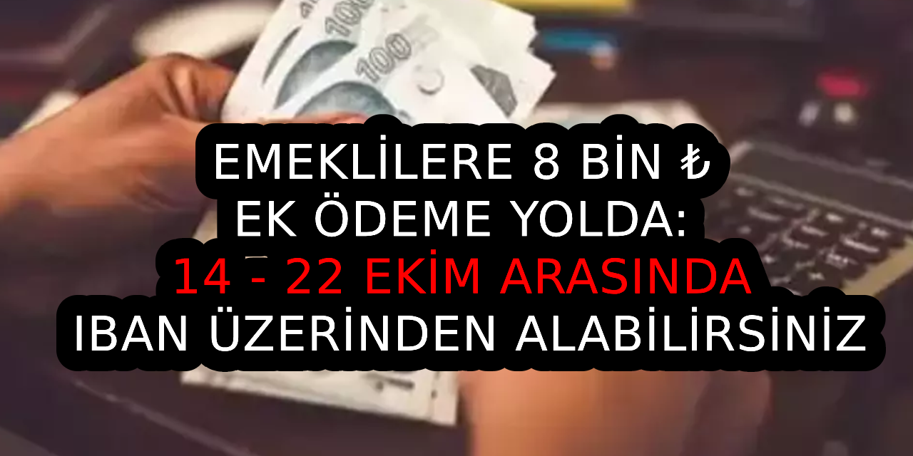 Emeklilere 8 bin ₺ ek ödeme yolda: 14 - 22 Ekim arasında IBAN üzerinden alabilirsiniz