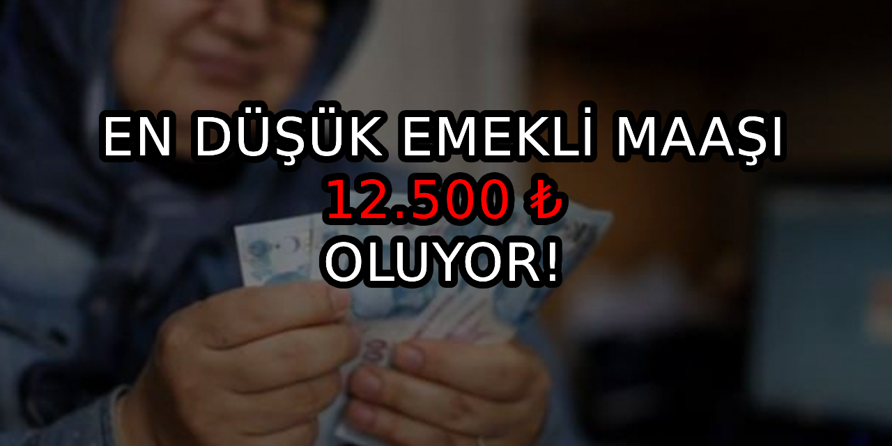 En düşük emekli maaşı 12.500 ₺ oluyor!