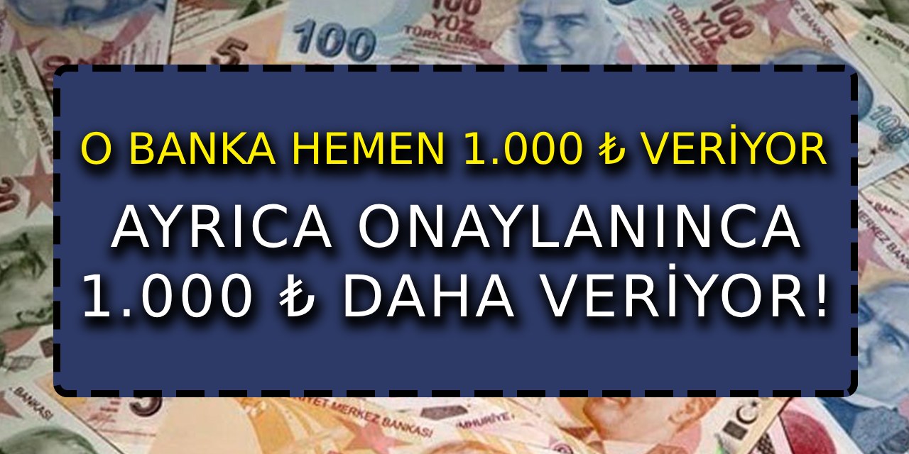 O banka hemen 1.000 ₺ veriyor! Ayrıca onaylanınca 1.000 ₺ daha veriyor!